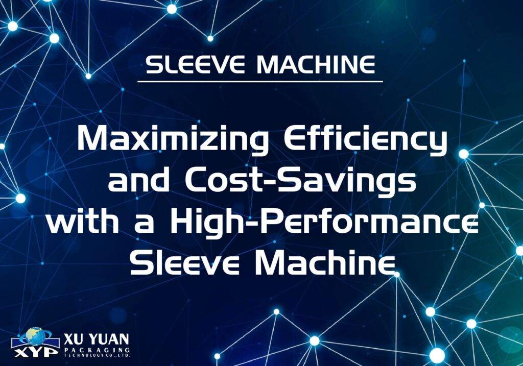 Sleeve Machine | Maximizing Efficiency and Cost-Savings with a High-Performance Sleeve Machine